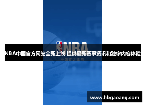 NBA中国官方网站全新上线 提供最新赛事资讯和独家内容体验