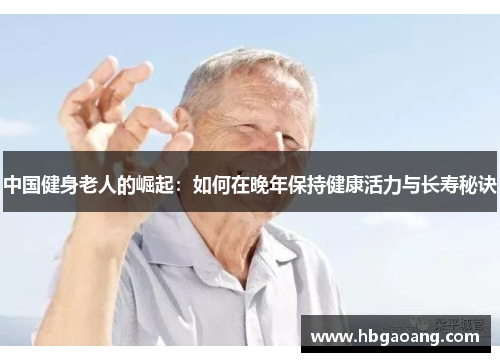 中国健身老人的崛起：如何在晚年保持健康活力与长寿秘诀